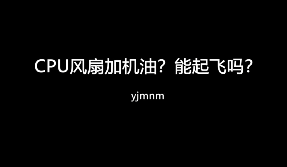 B站——CPU风扇加机油？能起飞？还是翻车？